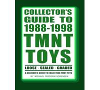 Collector's Guide to 1988-1998 TMNT Toys: A Beginner's Guide to Collecting