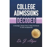 College Admissions Decoded: A Strategic, Stress-Free, 5-Step Workbook to Gain Acceptances