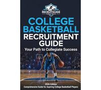 College Basketball Recruitment Guide: Your Path to Collegiate Success: A Comprehensive Guide for Aspiring College Basketball Players (College Sports Recruitment Guides)