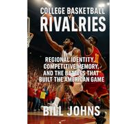 College Basketball Rivalries: Regional Identity, Competitive Memory, and the Battles that Built the American Game (Above the Rim)