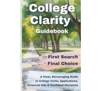 College Clarity Guidebook: From First Search to Final Choice: A Clear, Encouraging Guide to College Visits, Applications, Financial Aid, and Confident Decisions