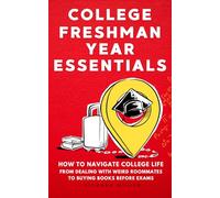 College Freshman Year Essentials: How to Navigate College Life, from Dealing with Weird Roommates to Buying Books Before Exams
