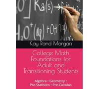 College Math Foundations for Adult and Transitioning Students: Algebra • Geometry • Pre-Statistics • Pre-Calculus (College Bridge: Adult Learners and High School to College Transition Guide)