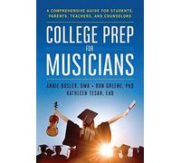 College Prep for Musicians: A Comprehensive Guide for Students, Parents, Teachers, and Counselors