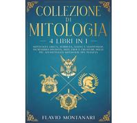 Collezione di Mitologia - 4 Libri in 1 - Mitologia Greca, Norrena, Egizia e Giapponese. Incredibili Divinità, Miti, Eroi e Creature delle più Affascinanti Mitologie del Pianeta