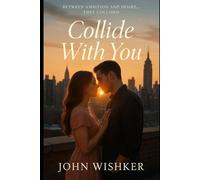 Collide With You: When Ambition Meets Attraction - A Heartfelt Office Love Story-by JOHN WISHKER