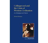 Collingwood and the Crisis of Western Civilisation: Art, Metaphysics and Dialectic (British Idealist Studies, Series 2: Collingwood)