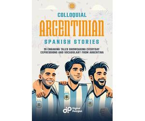 Colloquial Argentinian Spanish Stories: 20 Engaging Tales Showcasing Everyday Expressions and Vocabulary from Argentina (Spanish Short Stories)