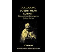 Colloquial Doesn't Mean Corrupt: Observations on contemporary Revived Cornish: 7 (Studies in Cornish Language and Culture)