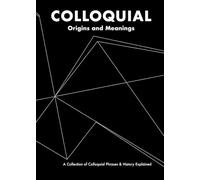 COLLOQUIAL Origins and Meanings: A Collection of Colloquial Phrases & History Explained