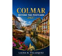 COLMAR BEYOND THE POSTCARD: A Practical 2027 Guide to Petite Venise, Old Town Walks, Alsatian Villages, Local Food, Christmas Markets, Day Trips & Flexible Itineraries