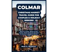 Colmar Christmas Market Travel Guide for Couples & Holiday Seekers: Where to Stay, What to See, Costs, Stalls & Secret Streets in Alsace’s Magical ... the World: A Practical Travel Guide Series)