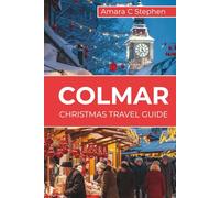 COLMAR CHRISTMAS TRAVEL GUIDE: Alsace in Winter Magic: Markets, Villages, Food, Stays & Itineraries for an Unforgettable Escape
