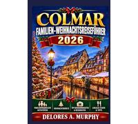 COLMAR Familien-Weihnachtsreiseführer 2026: Einen Urlaub in Frankreich planen mit kinderfreundlichen Reiserouten, lokalen Traditionen und praktischen Tipps