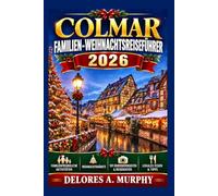 COLMAR Familien-Weihnachtsreiseführer 2026: Einen Urlaub in Frankreich planen mit kinderfreundlichen Reiserouten, lokalen Traditionen und praktischen Tipps