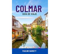COLMAR GUÍA DE VIAJE: Explora la ciudad de cuento de hadas de Francia: atracciones principales, rutas del vino, paseos por el casco antiguo, joyas ... inteligentes para todos los viajeros