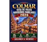 COLMAR Guía de Viajes Navideños Familiares 2026: Planificando unas vacaciones en Francia con itinerarios aptos para niños, tradiciones locales y consejos prácticos