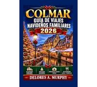 COLMAR Guía de Viajes Navideños Familiares 2026: Planificando unas vacaciones en Francia con itinerarios aptos para niños, tradiciones locales y consejos prácticos