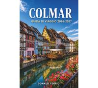 COLMAR GUIDA DI VIAGGIO 2026-2027: Itinerari pratici e costi onesti per visitatori alla prima esperienza e pianificatori solitari