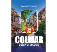 COLMAR GUIDA DI VIAGGIO 2026: Dove alloggiare, cosa mangiare, le migliori attrazioni, mappe e pianificazione semplice dell'itinerario