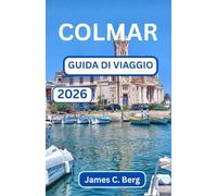 COLMAR GUIDA DI VIAGGIO 2026: Scopri L'arte, L'architettura E I Profumi Delle Città Più Pittoresche Della Francia