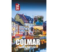 COLMAR GUIDA TURISTICA 2026: Consigli essenziali, tesori nascosti ed esperienze autentiche nella città delle fiabe francese