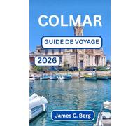 COLMAR GUIDE DE VOYAGE 2026: Découvrez L'art, L'architecture Et Les Arômes Des Villes Les Plus Pittoresques De France