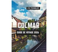 COLMAR GUIDE DE VOYAGE 2026: Le cœur de conte de fées de l'Alsace en France, les vieilles villes bordées de canaux d'Europe, les vignobles et la beauté médiévale intemporelle