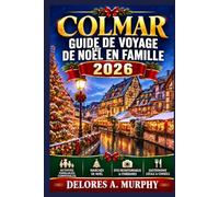 COLMAR Guide de Voyage de Noël en Famille 2026: Planifier des vacances en France avec des itinéraires adaptés aux enfants, des traditions locales et des conseils pratiques