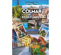 Colmar Reiseführer 2025: Begleiter zur Entdeckung verborgener Schätze, zeitlosen Charmes und unvergesslicher Erlebnisse im Elsass