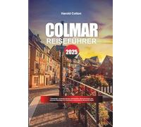 COLMAR REISEFÜHRER 2025: Unterkünfte, versteckte Gassen, Weinstraßen, Museumsstopps und saisonale Reisetipps für Frankreichs charmanteste elsässische Stadt