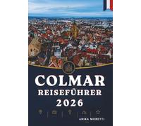 COLMAR REISEFÜHRER 2026: Entdecken Sie das Herz des Elsass durch charmante Dörfer und zeitlose Straßen