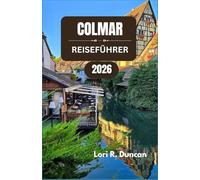 COLMAR REISEFÜHRER 2026: Entdecken Sie malerische Kanäle, zeitlose Architektur, reiche kulinarische Traditionen und die lokale Kultur