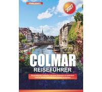 COLMAR REISEFÜHRER 2027: Ein praktischer Leitfaden, um neue Reiseziele zu entdecken, Geld zu sparen und jede Reise leichter zu machen