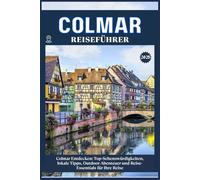 COLMAR REISEFÜHRER: Top-Sehenswürdigkeiten, lokale Tipps, Outdoor-Abenteuer und Reise-Essentials für deine Reise