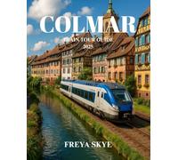 COLMAR TRAIN TOUR GUIDE 2025: Explore Alsace’s Fairytale Towns, Hidden Gems, Local Flavors, Festivals, and Scenic Rail Journeys