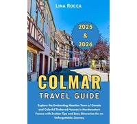 Colmar Travel Guide 2025 & 2026: Explore the Enchanting Alsatian Town of Canals and Colorful Timbered Houses in Northeastern France with Insider Tips ... Journey (Unbeatable Travel Editions 2025+)
