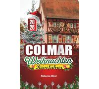 COLMAR WEIHNACHTEN REISEFÜHRER 2026: Elsässische Weihnachten wie aus dem Bilderbuch in Frankreichs festlichster Stadt