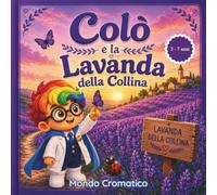 Colò e la Lavanda della Collina: Storie per imparare i colori, le emozioni e le forme - per bambini dai 3 ai 7 anni (MONDO CROMATICO - Serie Le Storie di Colò)