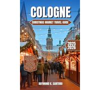 COLOGNE Christmas Market Travel Guide 2025-2026: Your Ultimate Insider’s Companion to Exploring Germany’s Most Magical Holiday Markets, Featuring ... Tips for Families, Couples,Solo Traveler