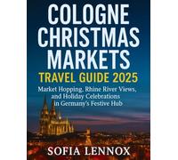 Cologne Christmas Markets Travel Guide 2025: Market Hopping, Rhine River Views, and Holiday Celebrations in Germany’s Festive Hub