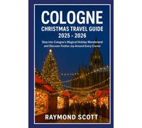 Cologne Christmas Travel Guide 2025 - 2026: Step into Cologne’s Magical Holiday Wonderland and Discover Festive Joy Around Every Corner (Hidden ... the World's Best-Kept Travel Secrets)