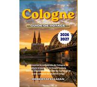 Cologne Guide de voyage 2026-2027: Découvrez la cathédrale de Cologne, la culture brassicole, le musée Ludwig. Délices chocolatés, festivités du Carnaval et scène créative du Quartier belge
