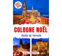 Cologne Noël Guide de Voyage 2025-2026: Découvrez les marchés de Noël légendaires, l'ambiance festive et la magie hivernale du joyau de la Rhénanie ... et un itinéraire (FRENCH GUIDE SERIES)