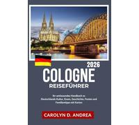 Cologne Reiseführer 2026: Ihr umfassendes Handbuch zu Deutschlands Kultur, Essen, Geschichte, Festen und Familientipps mit Karten