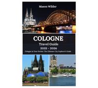COLOGNE TRAVEL GUIDE 2025-2026: Discovering Cathedral Marvels, Carnival Magic, Culinary Delights, and Riverside Adventures Along the Rhine