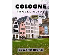 COLOGNE TRAVEL GUIDE 2025-2026: Uncover Legends, Savor Kölsch, and Journey Through Time, Taste, and the Soul of Germany’s Most Vibrant City (The Smart Traveler Series)