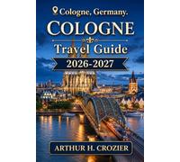 Cologne Travel Guide 2026-2027: Explore the Christmas Market, Cathedral Sights, Old Town, Rhine Walks, Kölsch Breweries, Belgian Quarter, Museums, and Local Dining