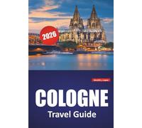 COLOGNE TRAVEL GUIDE 2026: Historic Sites, Riverfront Walks, Museums, Architecture Highlights, and Day Trips in Western Germany’s Cultural Hub