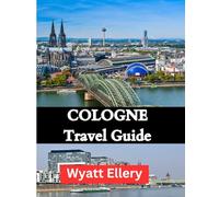 Cologne Travel Guide: A Complete 2025 Travel Guide to Culture, Architecture, Food & Hidden Gems in Germany's Historic City